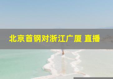 北京首钢对浙江广厦 直播